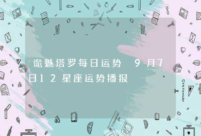 诡魅塔罗每日运势 9月7日12星座运势播报